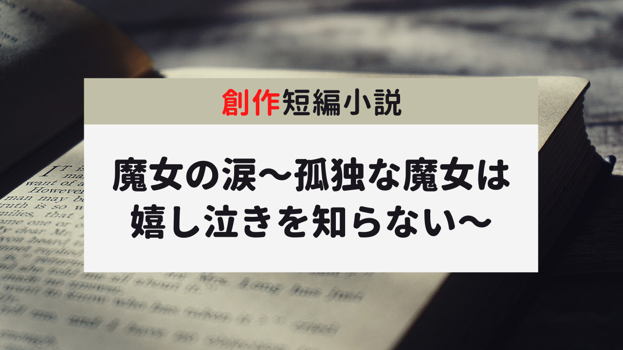 創作短編小説「魔女の涙〜孤独な魔女は嬉し泣きを知らない」のサムネイル